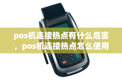 pos机连接热点有什么危害，pos机连接热点怎么使用