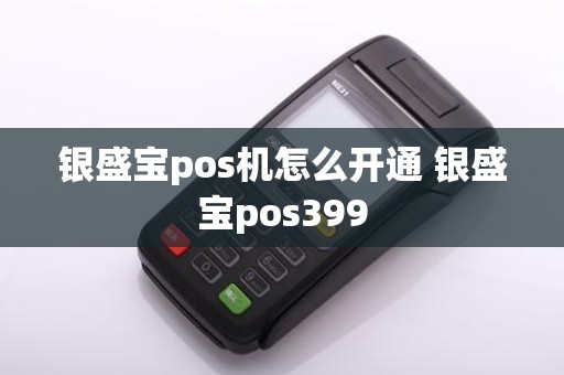 银盛宝pos机怎么开通 银盛宝pos399