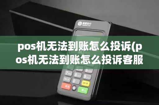 pos机无法到账怎么投诉(pos机无法到账怎么投诉客服)