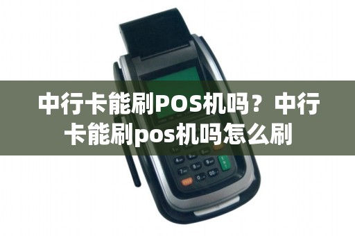 中行卡能刷POS机吗？中行卡能刷pos机吗怎么刷