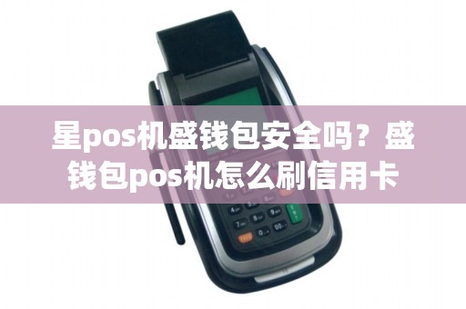 星pos机盛钱包安全吗？盛钱包pos机怎么刷信用卡