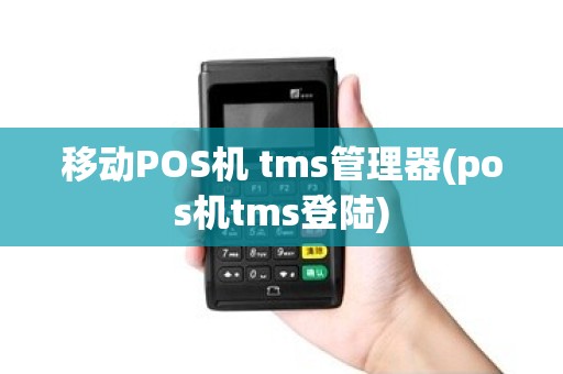 移动POS机 tms管理器(pos机tms登陆)