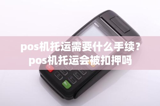 pos机托运需要什么手续？pos机托运会被扣押吗