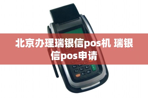 北京办理瑞银信pos机 瑞银信pos申请