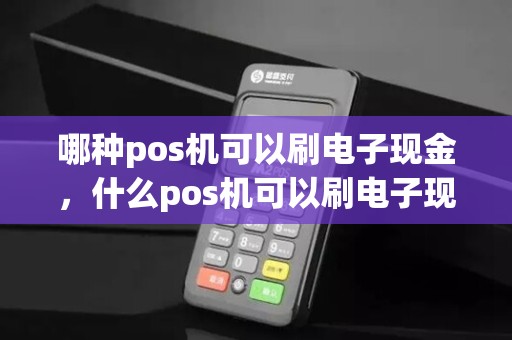 哪种pos机可以刷电子现金，什么pos机可以刷电子现金