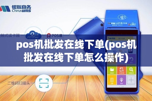 pos机批发在线下单(pos机批发在线下单怎么操作)