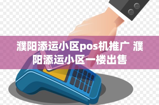 濮阳添运小区pos机推广 濮阳添运小区一楼出售