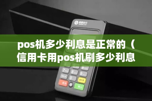 pos机多少利息是正常的（信用卡用pos机刷多少利息）