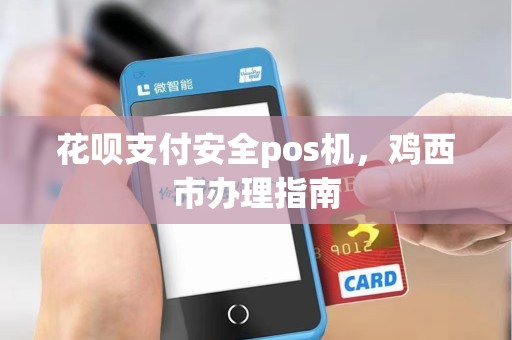 花呗支付安全pos机，鸡西市办理指南