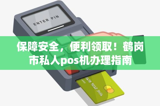 保障安全，便利领取！鹤岗市私人pos机办理指南