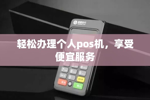 轻松办理个人pos机，享受便宜服务