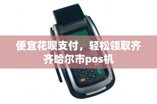 便宜花呗支付，轻松领取齐齐哈尔市pos机