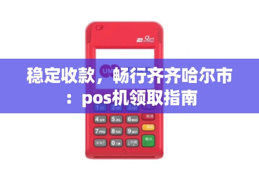 稳定收款，畅行齐齐哈尔市：pos机领取指南