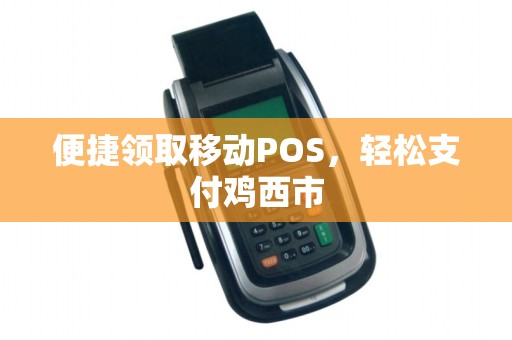 便捷领取移动POS，轻松支付鸡西市