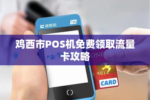 鸡西市POS机免费领取流量卡攻略