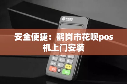 安全便捷：鹤岗市花呗pos机上门安装