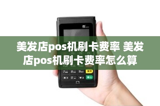 美发店pos机刷卡费率 美发店pos机刷卡费率怎么算
