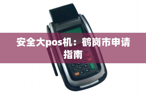安全大pos机：鹤岗市申请指南