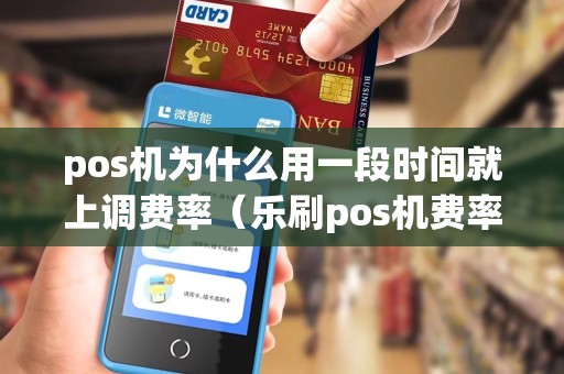 pos机为什么用一段时间就上调费率（乐刷pos机费率上调）