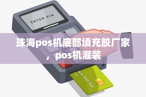 珠海pos机底部填充胶厂家，pos机灌装