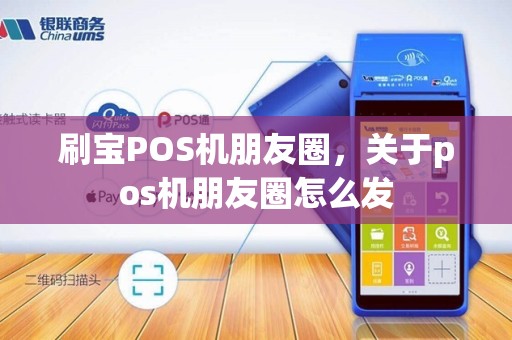 刷宝POS机朋友圈，关于pos机朋友圈怎么发