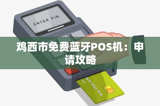 鸡西市免费蓝牙POS机：申请攻略