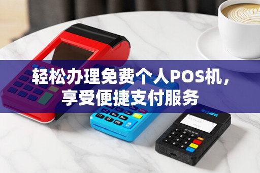 轻松办理免费个人POS机，享受便捷支付服务