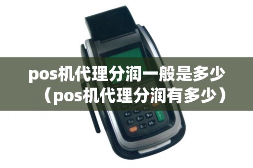pos机代理分润一般是多少（pos机代理分润有多少）