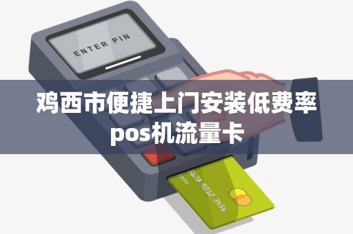 鸡西市便捷上门安装低费率pos机流量卡