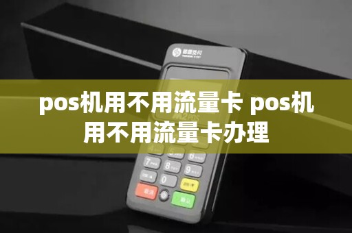pos机用不用流量卡 pos机用不用流量卡办理