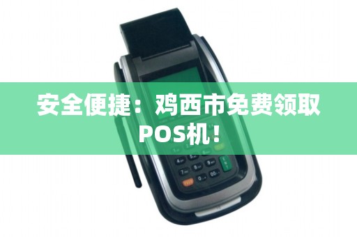 安全便捷：鸡西市免费领取POS机！