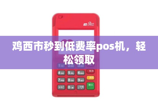 鸡西市秒到低费率pos机，轻松领取