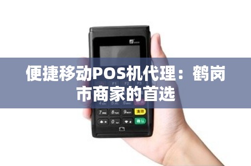 便捷移动POS机代理：鹤岗市商家的首选