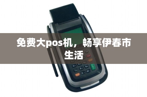 免费大pos机，畅享伊春市生活