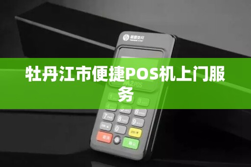 牡丹江市便捷POS机上门服务