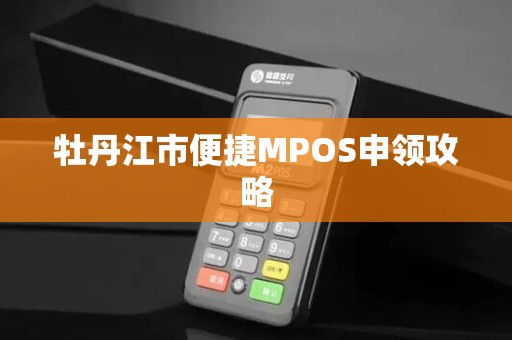 牡丹江市便捷MPOS申领攻略
