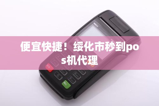 便宜快捷！绥化市秒到pos机代理