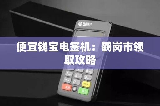 便宜钱宝电签机：鹤岗市领取攻略