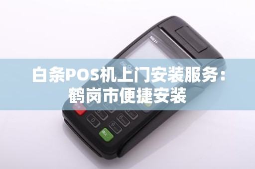 白条POS机上门安装服务：鹤岗市便捷安装