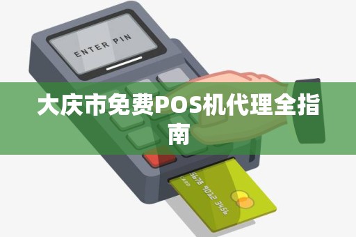 大庆市免费POS机代理全指南