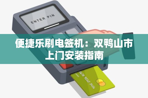 便捷乐刷电签机：双鸭山市上门安装指南
