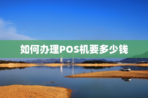 如何办理POS机要多少钱