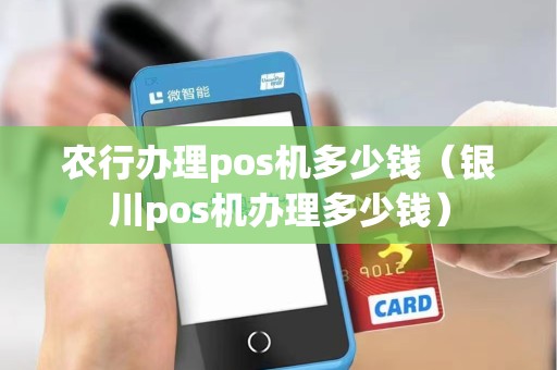 农行办理pos机多少钱（银川pos机办理多少钱）