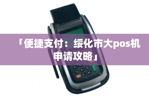 「便捷支付：绥化市大pos机申请攻略」