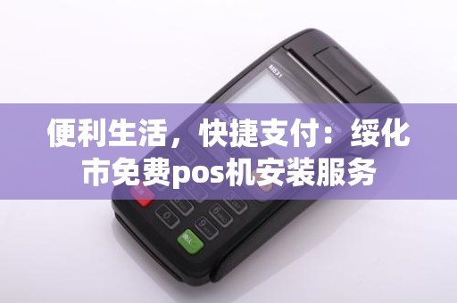 便利生活，快捷支付：绥化市免费pos机安装服务