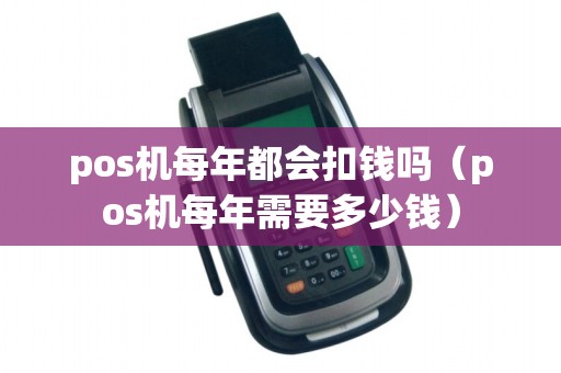 pos机每年都会扣钱吗（pos机每年需要多少钱）