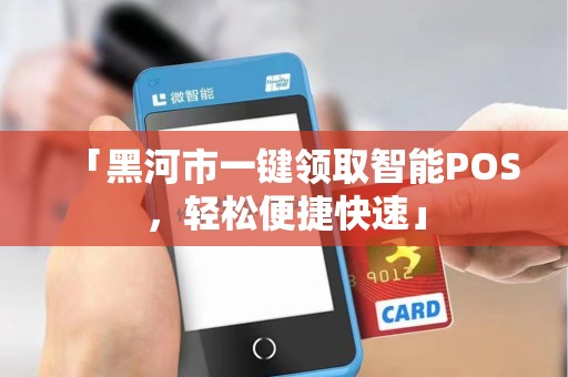 「黑河市一键领取智能POS，轻松便捷快速」