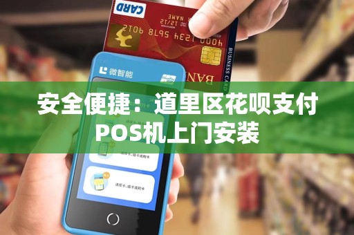 安全便捷：道里区花呗支付POS机上门安装