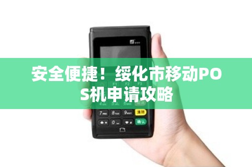 安全便捷！绥化市移动POS机申请攻略